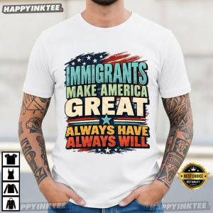 Immigrant Make America Great Always Have Always Will T Shirt (3)