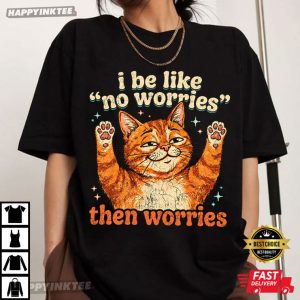 I Be Like No Worries Then Worries Funny Orange Cat T Shirt (4)