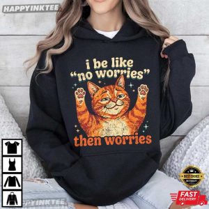 I Be Like No Worries Then Worries Funny Orange Cat T Shirt (3)