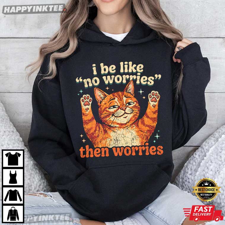 I Be Like No Worries Then Worries Funny Orange Cat T-Shirt I Be Like No Worries Then Worries Funny Orange Cat T-Shirt