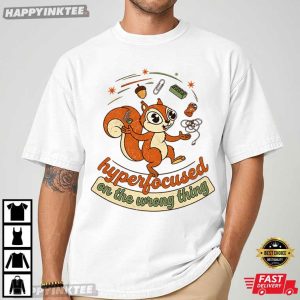 Hyperfocused On The Wrong Thing Squirrel ADHD Gift T Shirt (4)