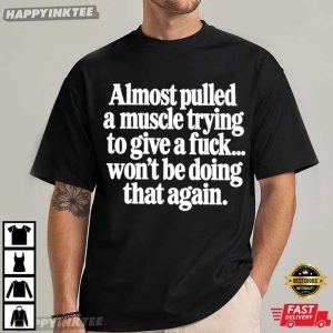 Almost Pulled a Muscle Trying to Give a Fuck Funny Sarcastic Adult T Shirt (4)