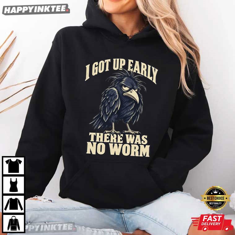 I Got Up Early There Was No Worm Funny Grumpy Crow T-Shirt I Got Up Early There Was No Worm Funny Grumpy Crow T-Shirt