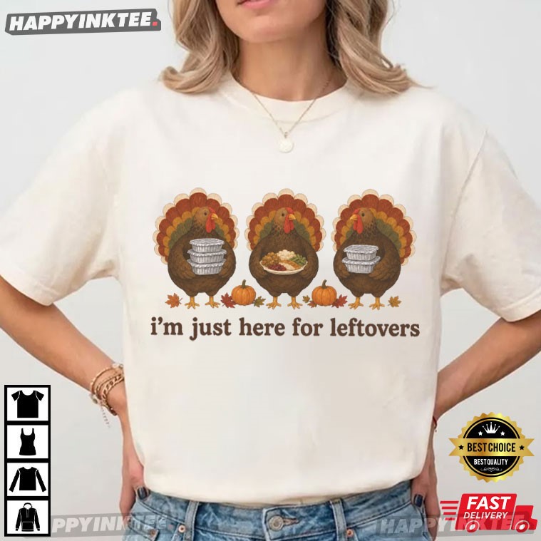 I'm Just Here For Leftovers Turkey Day Thanksgiving Dinner Lovers T-Shirt I'm Just Here For Leftovers Turkey Day Thanksgiving Dinner Lovers T-Shirt