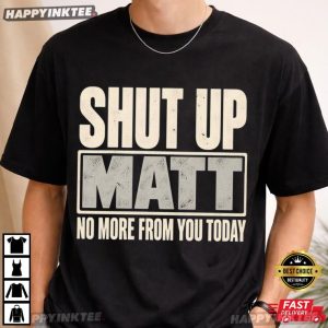 Shut Up Matt No More From You Today Funny Meme T Shirt (4)