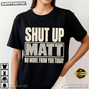 Shut Up Matt No More From You Today Funny Meme T Shirt (1)