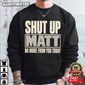 Shut Up Matt No More From You Today Funny Meme T Shirt (2)