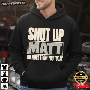 Shut Up Matt No More From You Today Funny Meme T Shirt (3)