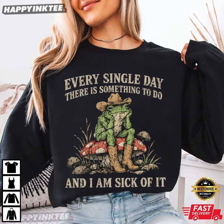 Every Single Day And I Am Sick Of It Cowboy Frog Lazy Day T-Shirt Every Single Day And I Am Sick Of It Cowboy Frog Lazy Day T-Shirt